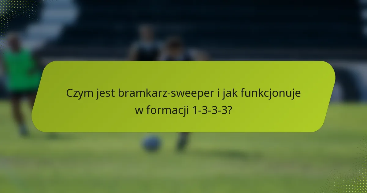 Czym jest bramkarz-sweeper i jak funkcjonuje w formacji 1-3-3-3?