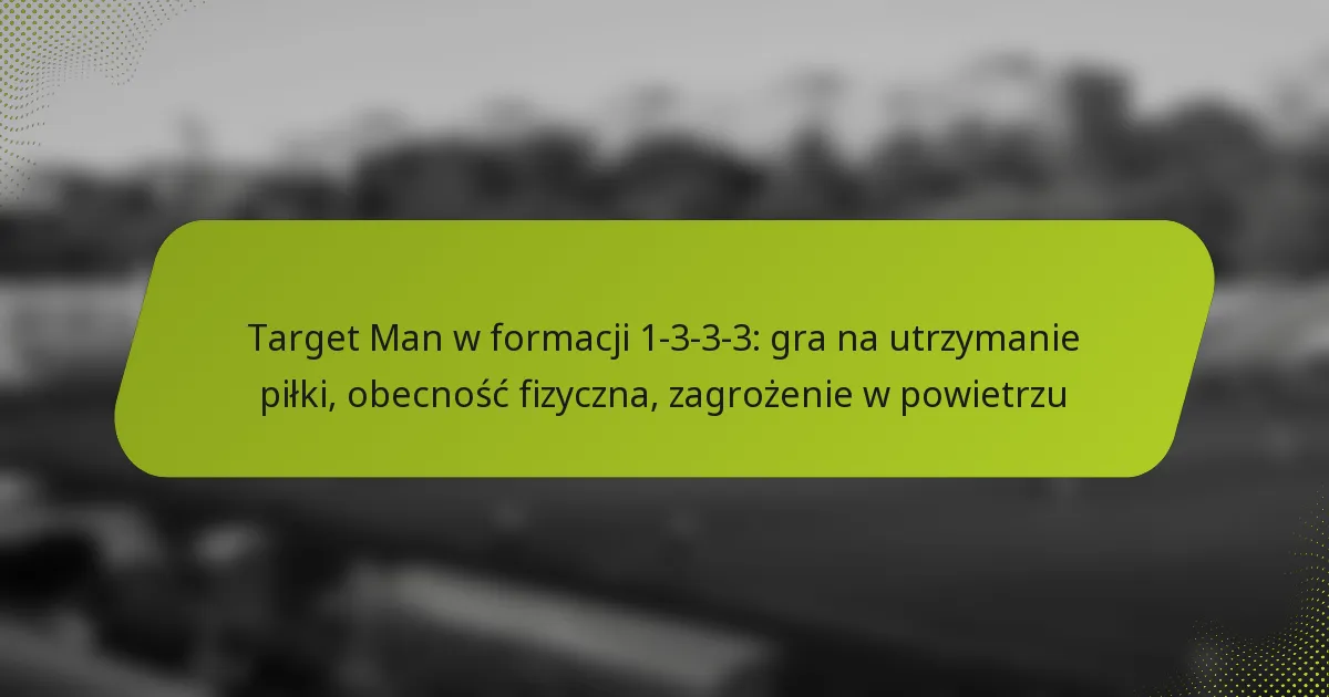 featured-image-target-man-w-formacji-1-3-3-3-gra-na-utrzymanie-pilki-obecnosc-fizyczna-zagrozenie-w-powietrzu