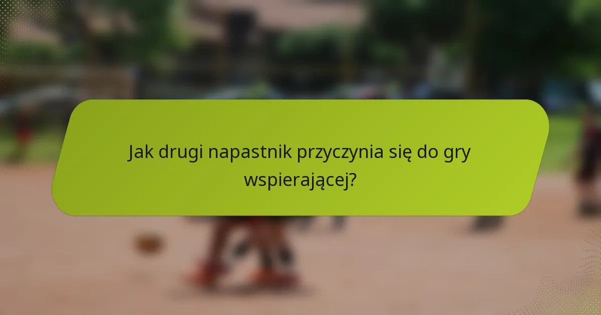 Jak drugi napastnik przyczynia się do gry wspierającej?