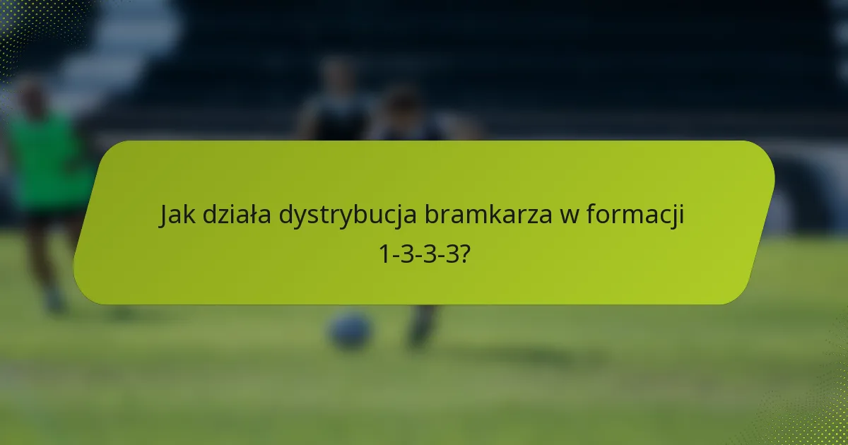 Jak działa dystrybucja bramkarza w formacji 1-3-3-3?