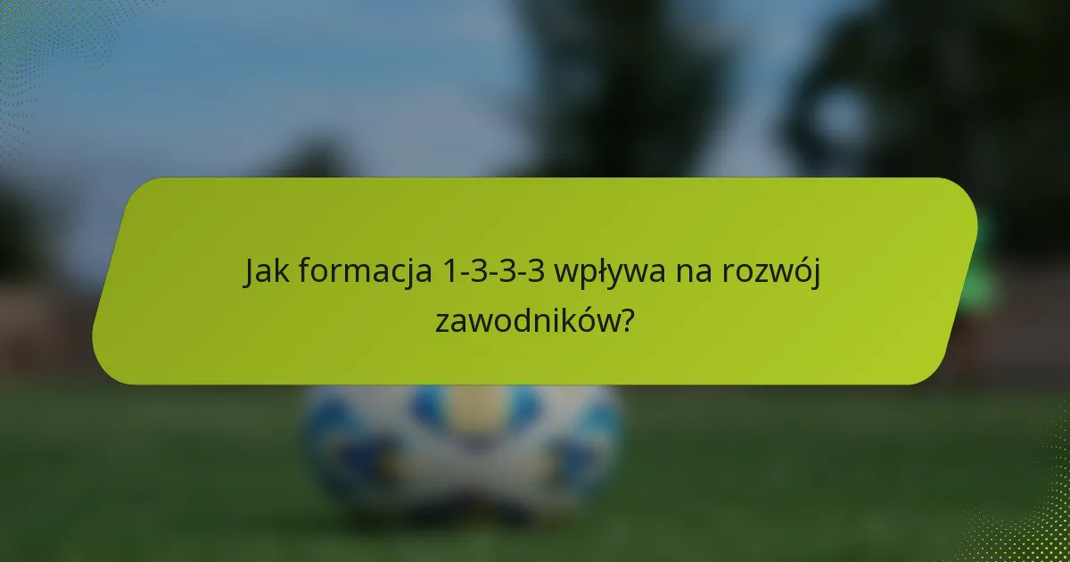Jak formacja 1-3-3-3 wpływa na rozwój zawodników?