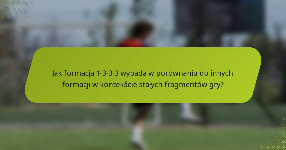 Jak formacja 1-3-3-3 wypada w porównaniu do innych formacji w kontekście stałych fragmentów gry?