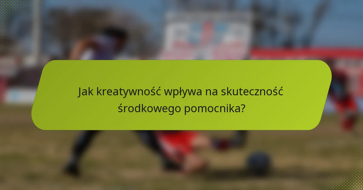Jak kreatywność wpływa na skuteczność środkowego pomocnika?