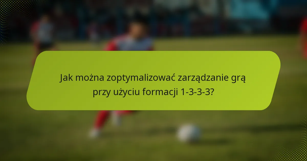 Jak można zoptymalizować zarządzanie grą przy użyciu formacji 1-3-3-3?