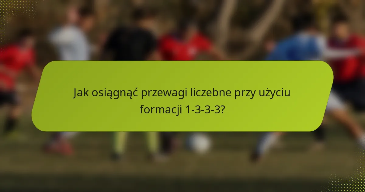 Jak osiągnąć przewagi liczebne przy użyciu formacji 1-3-3-3?