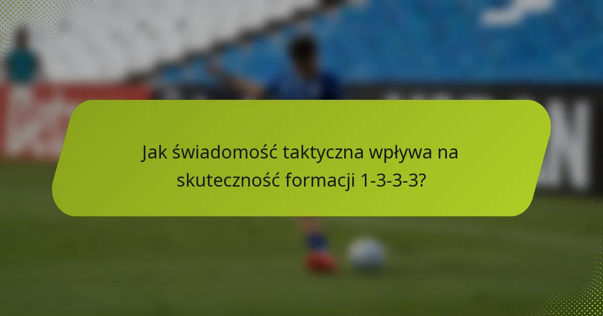 Jak świadomość taktyczna wpływa na skuteczność formacji 1-3-3-3?