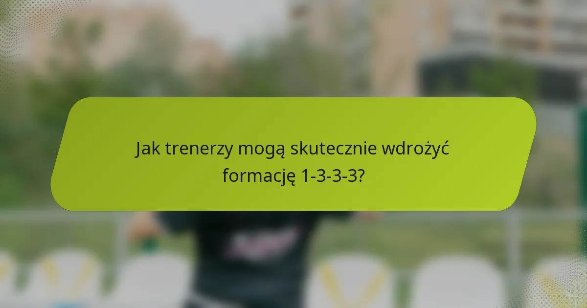 Jak trenerzy mogą skutecznie wdrożyć formację 1-3-3-3?