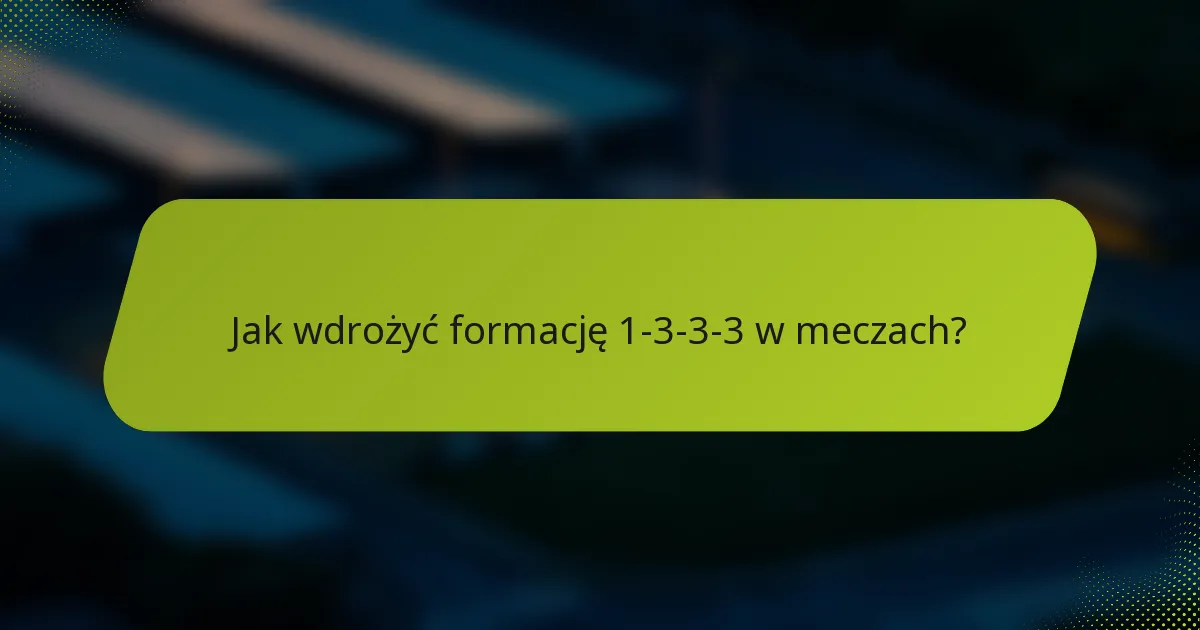 Jak wdrożyć formację 1-3-3-3 w meczach?