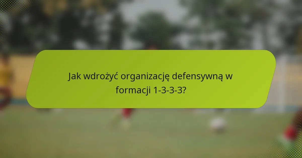Jak wdrożyć organizację defensywną w formacji 1-3-3-3?