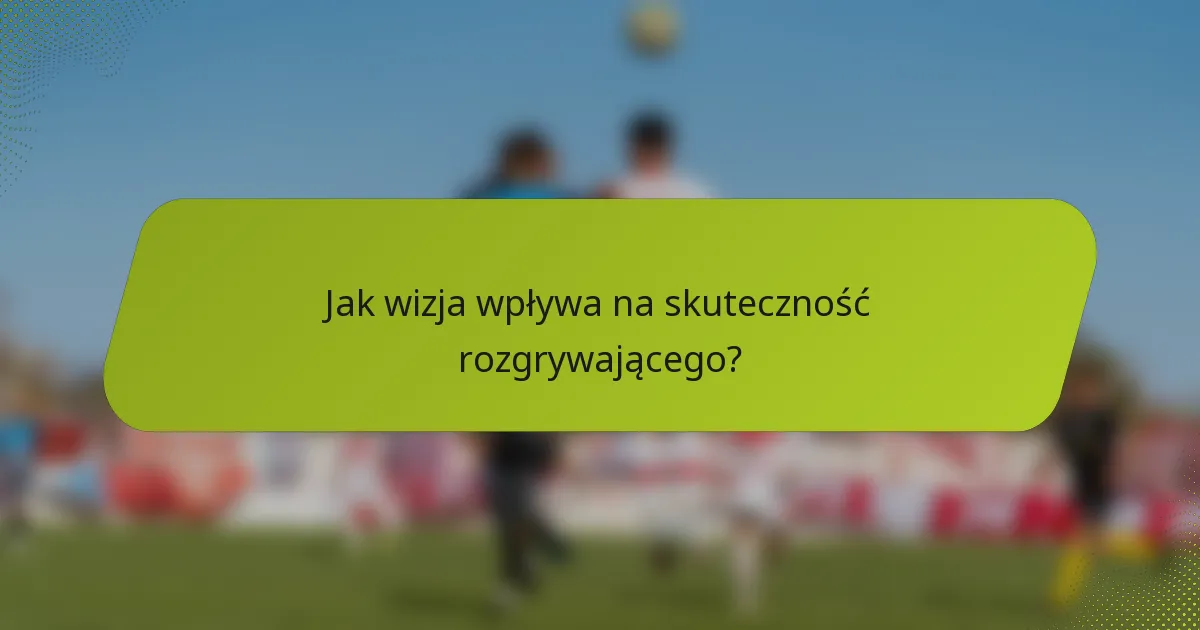 Jak wizja wpływa na skuteczność rozgrywającego?