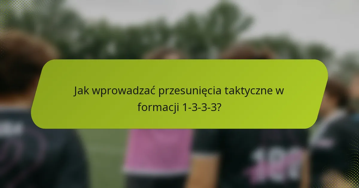 Jak wprowadzać przesunięcia taktyczne w formacji 1-3-3-3?