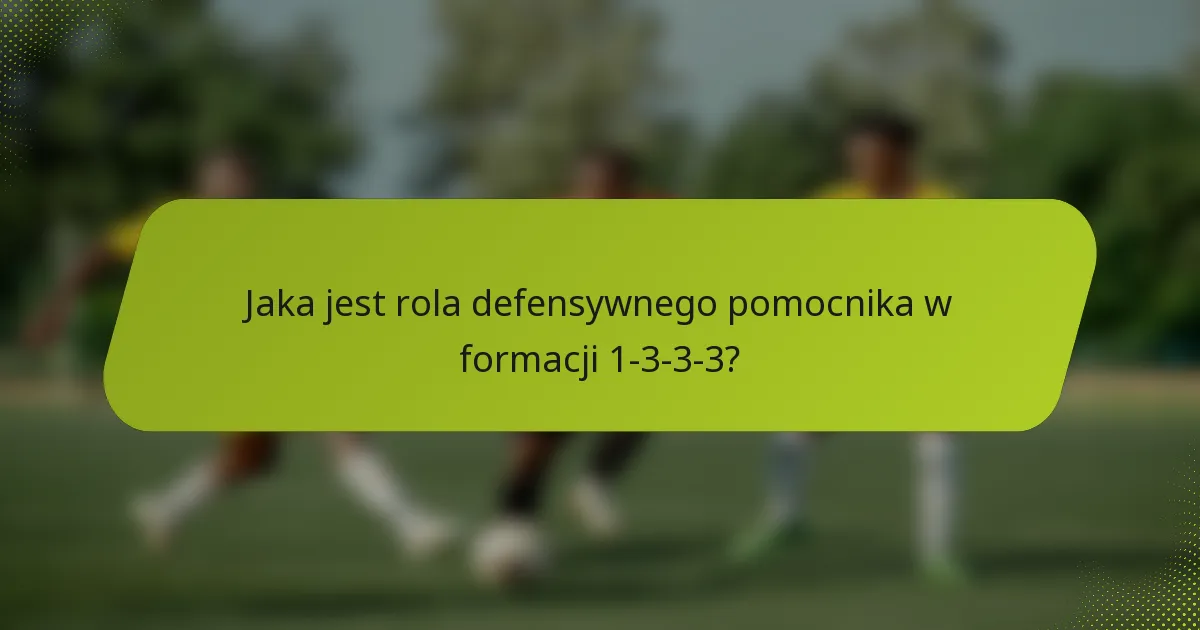 Jaka jest rola defensywnego pomocnika w formacji 1-3-3-3?