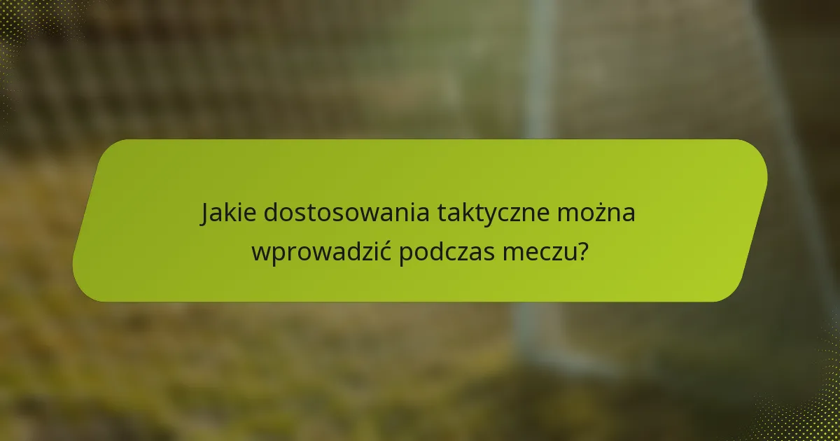 Jakie dostosowania taktyczne można wprowadzić podczas meczu?