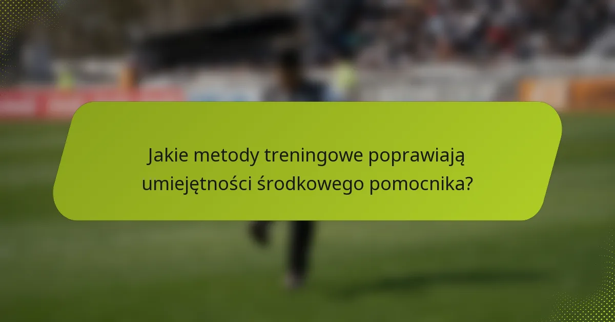Jakie metody treningowe poprawiają umiejętności środkowego pomocnika?