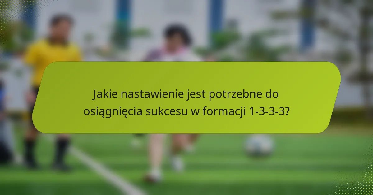 Jakie nastawienie jest potrzebne do osiągnięcia sukcesu w formacji 1-3-3-3?