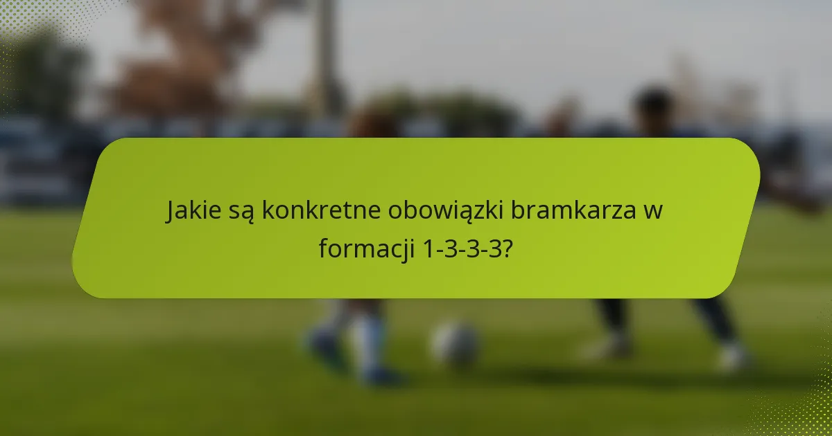 Jakie są konkretne obowiązki bramkarza w formacji 1-3-3-3?
