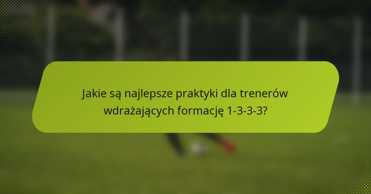 Jakie są najlepsze praktyki dla trenerów wdrażających formację 1-3-3-3?