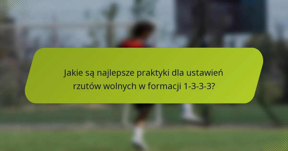 Jakie są najlepsze praktyki dla ustawień rzutów wolnych w formacji 1-3-3-3?