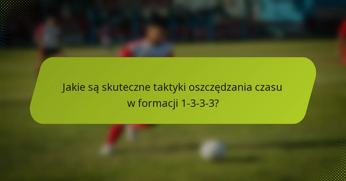 Jakie są skuteczne taktyki oszczędzania czasu w formacji 1-3-3-3?