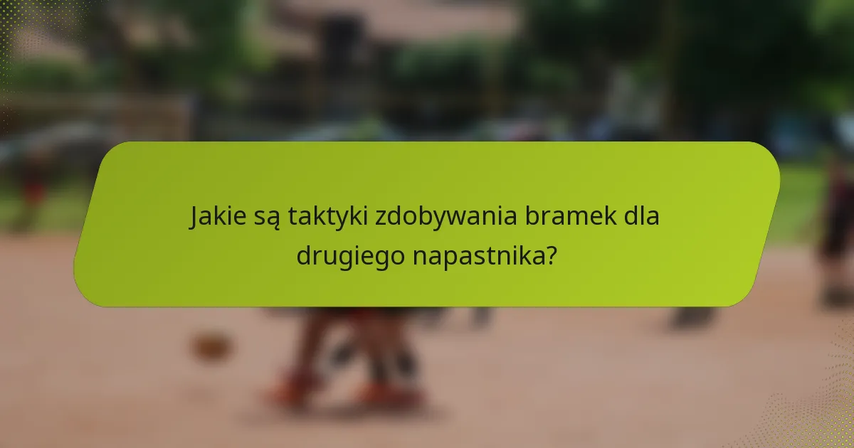 Jakie są taktyki zdobywania bramek dla drugiego napastnika?