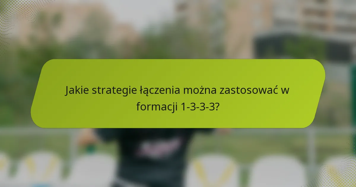 Jakie strategie łączenia można zastosować w formacji 1-3-3-3?