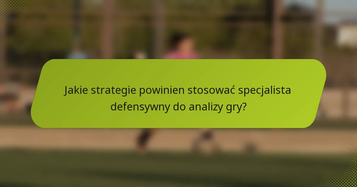 Jakie strategie powinien stosować specjalista defensywny do analizy gry?