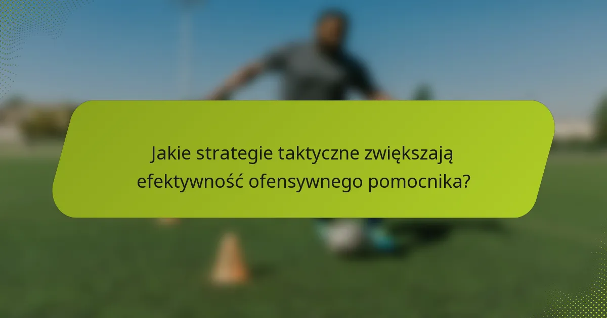 Jakie strategie taktyczne zwiększają efektywność ofensywnego pomocnika?