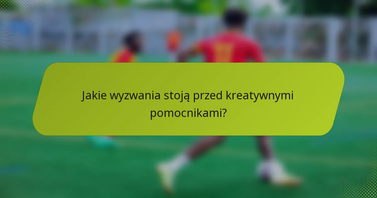 Jakie wyzwania stoją przed kreatywnymi pomocnikami?