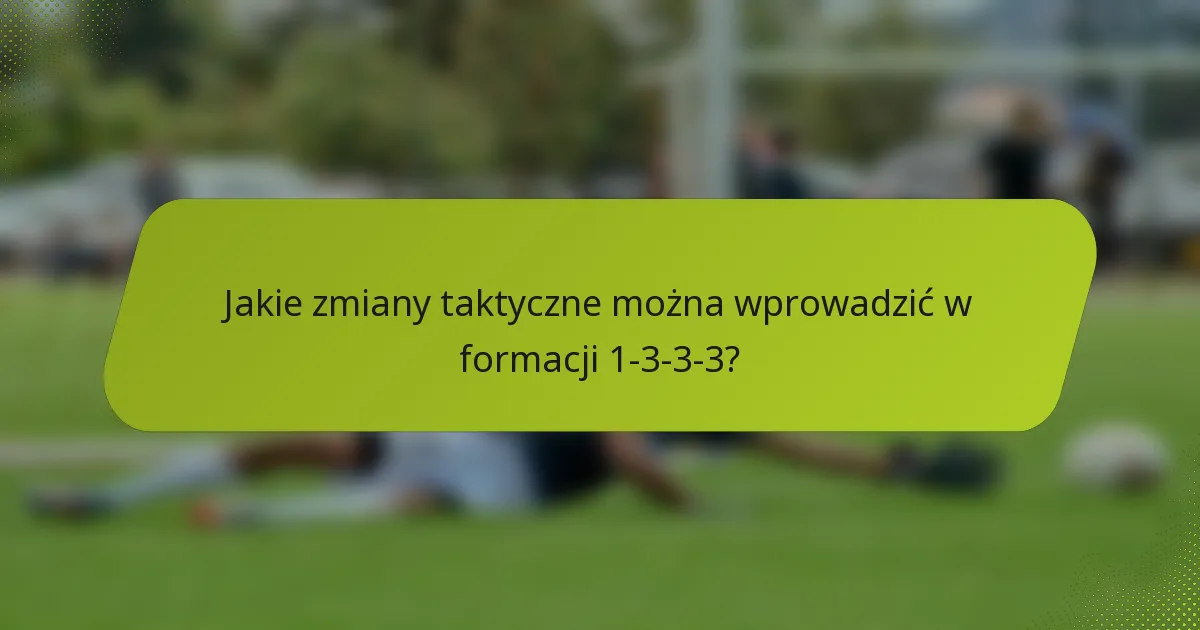 Jakie zmiany taktyczne można wprowadzić w formacji 1-3-3-3?